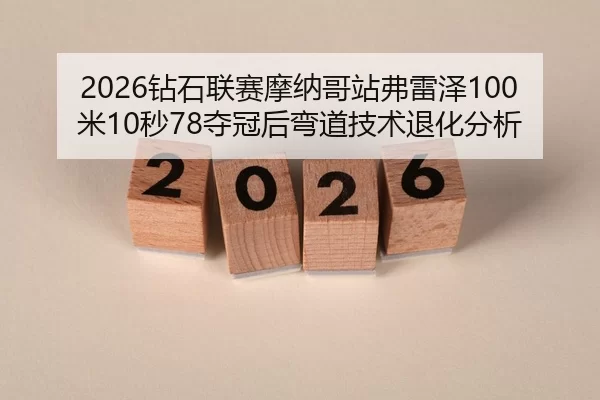 2026钻石联赛摩纳哥站弗雷泽100米10秒78夺冠后弯道技术退化分析